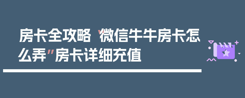 房卡全攻略“微信牛牛房卡怎么弄”房卡详细充值