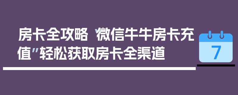房卡全攻略“微信牛牛房卡充值”轻松获取房卡全渠道