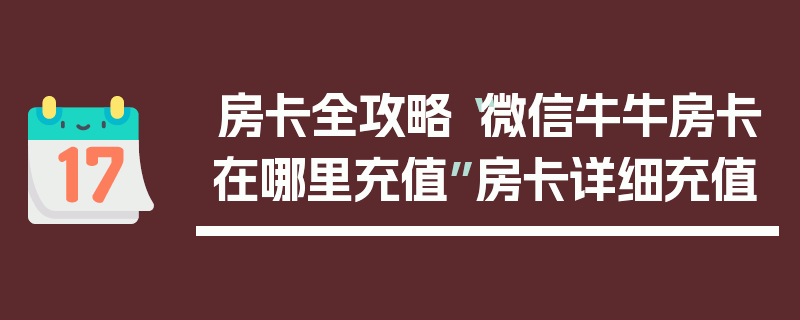 房卡全攻略“微信牛牛房卡在哪里充值”房卡详细充值