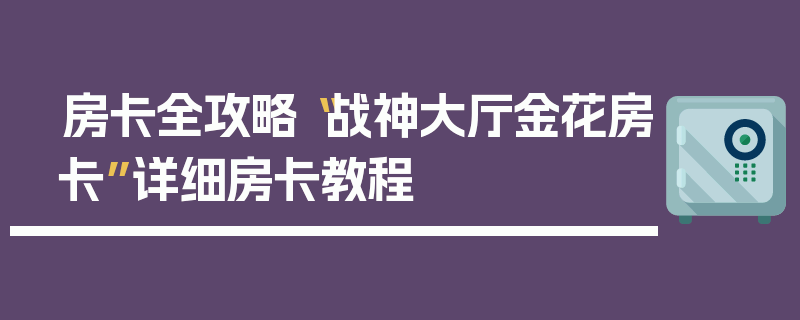 房卡全攻略“战神大厅金花房卡”详细房卡教程