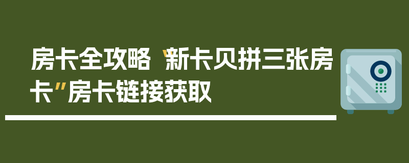 房卡全攻略“新卡贝拼三张房卡”房卡链接获取