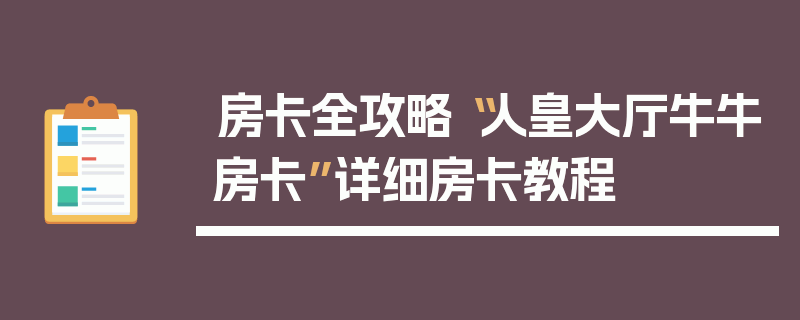 房卡全攻略“人皇大厅牛牛房卡”详细房卡教程