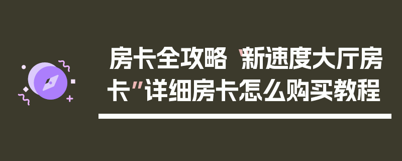 房卡全攻略“新速度大厅房卡”详细房卡怎么购买教程