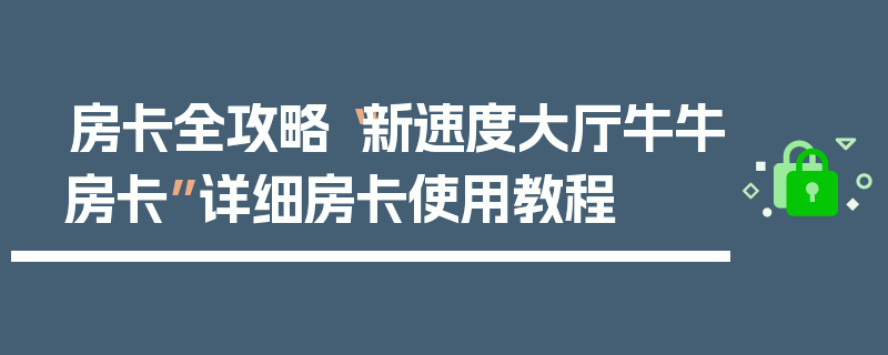 房卡全攻略“新速度大厅牛牛房卡”详细房卡使用教程