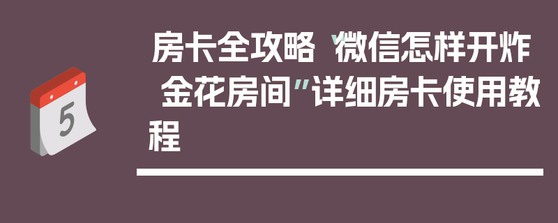 房卡全攻略“微信怎样开炸 金花房间”详细房卡使用教程