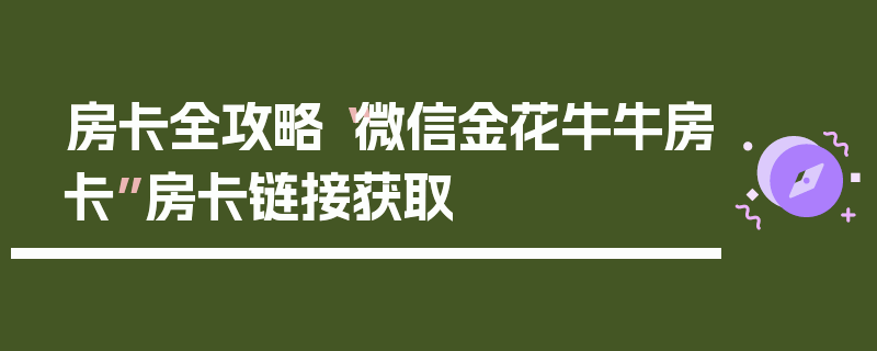 房卡全攻略“微信金花牛牛房卡”房卡链接获取