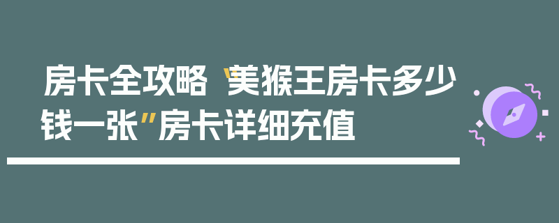 房卡全攻略“美猴王房卡多少钱一张”房卡详细充值