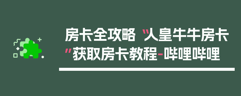房卡全攻略“人皇牛牛房卡”获取房卡教程-哔哩哔哩