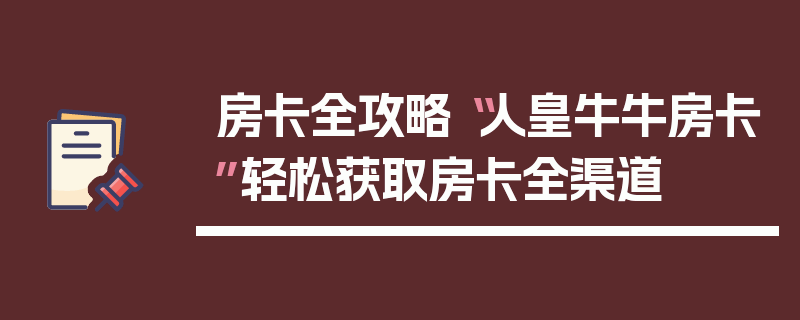 房卡全攻略“人皇牛牛房卡”轻松获取房卡全渠道