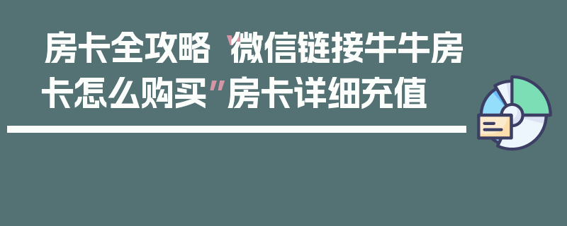 房卡全攻略“微信链接牛牛房卡怎么购买”房卡详细充值