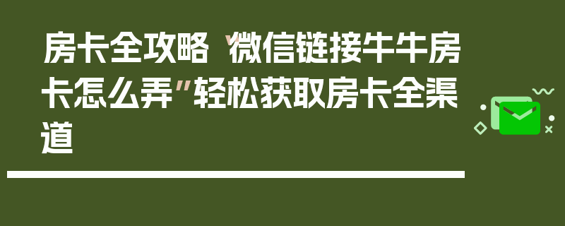 房卡全攻略“微信链接牛牛房卡怎么弄”轻松获取房卡全渠道