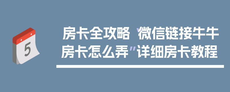 房卡全攻略“微信链接牛牛房卡怎么弄”详细房卡教程