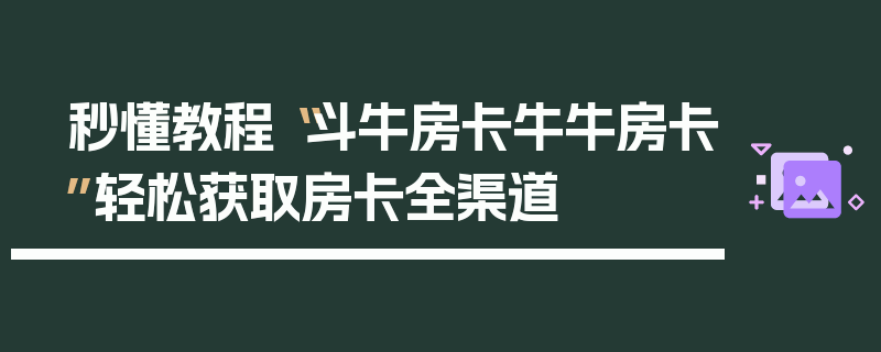 秒懂教程“斗牛房卡牛牛房卡”轻松获取房卡全渠道