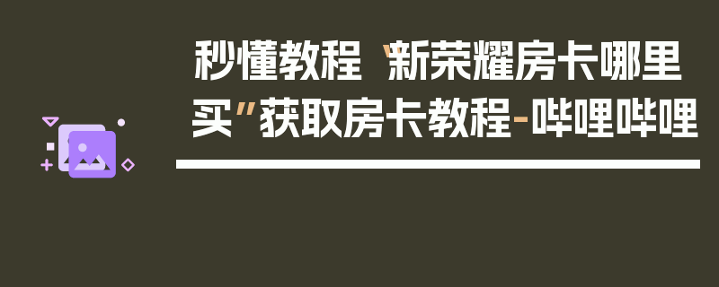 秒懂教程“新荣耀房卡哪里买”获取房卡教程-哔哩哔哩