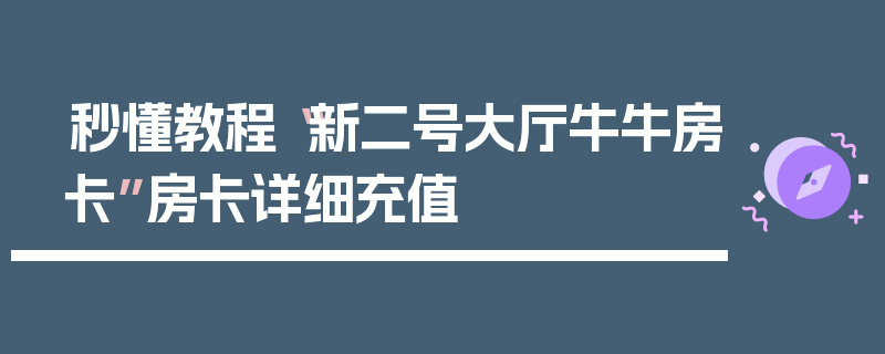 秒懂教程“新二号大厅牛牛房卡”房卡详细充值