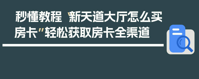 秒懂教程“新天道大厅怎么买房卡”轻松获取房卡全渠道