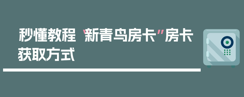 秒懂教程“新青鸟房卡”房卡获取方式