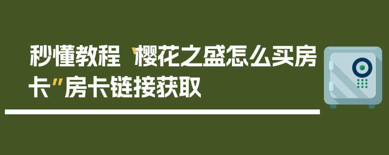 秒懂教程“樱花之盛怎么买房卡”房卡链接获取