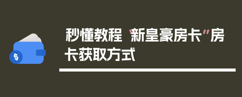 秒懂教程“新皇豪房卡”房卡获取方式