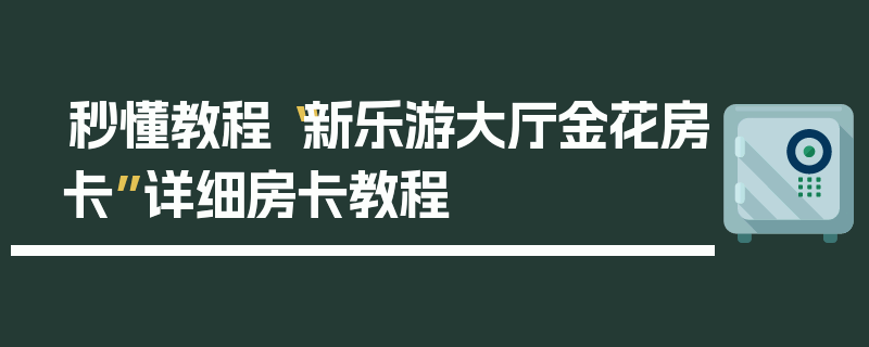 秒懂教程“新乐游大厅金花房卡”详细房卡教程