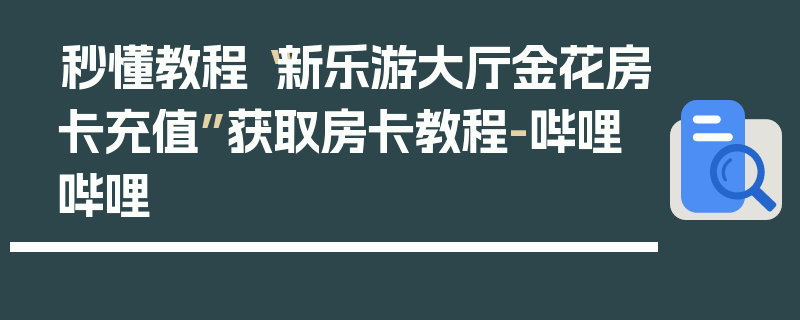 秒懂教程“新乐游大厅金花房卡充值”获取房卡教程-哔哩哔哩