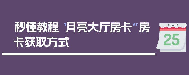 秒懂教程“月亮大厅房卡”房卡获取方式
