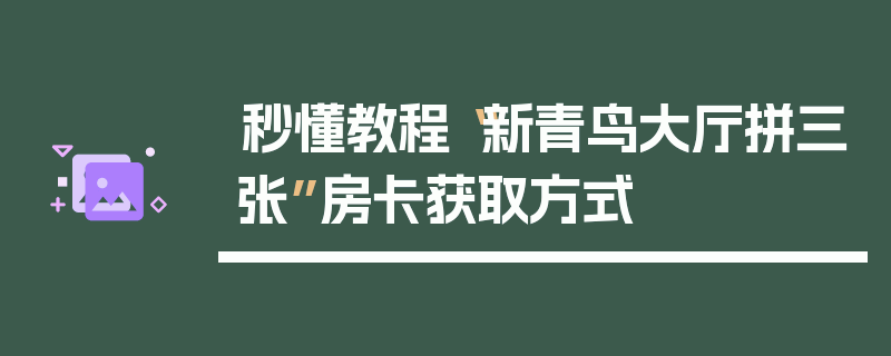 秒懂教程“新青鸟大厅拼三张”房卡获取方式