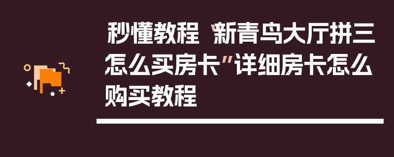 秒懂教程“新青鸟大厅拼三怎么买房卡”详细房卡怎么购买教程