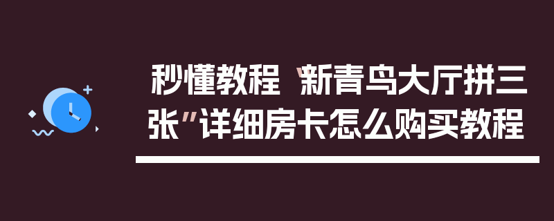 秒懂教程“新青鸟大厅拼三张”详细房卡怎么购买教程