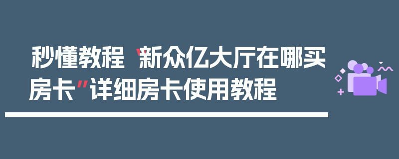 秒懂教程“新众亿大厅在哪买房卡”详细房卡使用教程