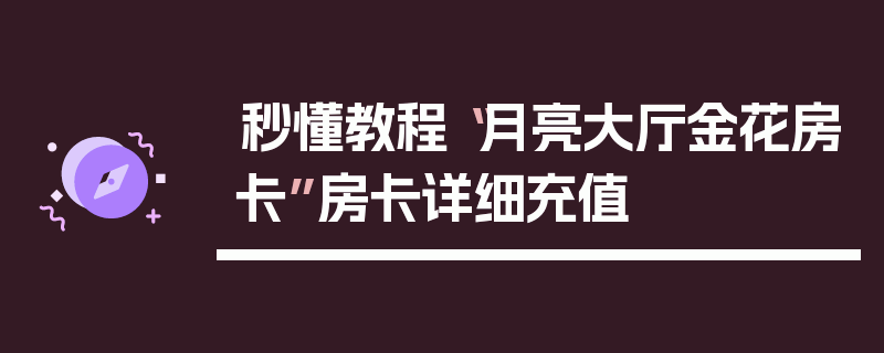 秒懂教程“月亮大厅金花房卡”房卡详细充值