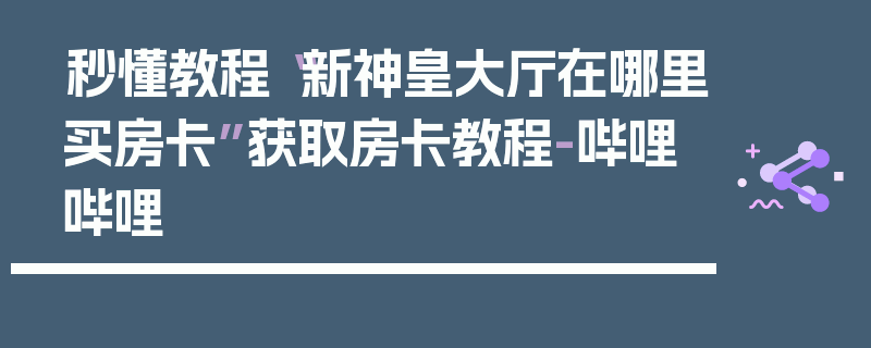 秒懂教程“新神皇大厅在哪里买房卡”获取房卡教程-哔哩哔哩