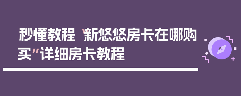 秒懂教程“新悠悠房卡在哪购买”详细房卡教程
