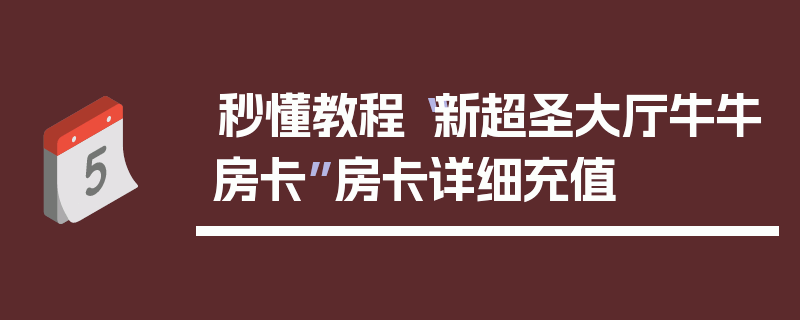 秒懂教程“新超圣大厅牛牛房卡”房卡详细充值