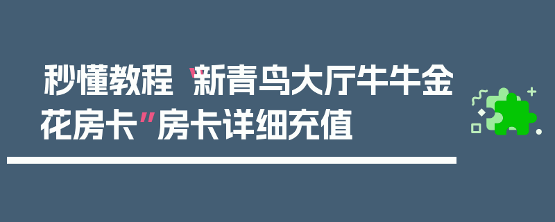 秒懂教程“新青鸟大厅牛牛金花房卡”房卡详细充值