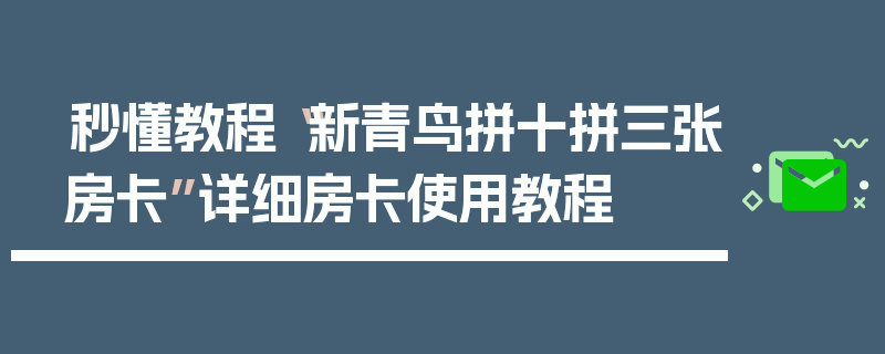 秒懂教程“新青鸟拼十拼三张房卡”详细房卡使用教程