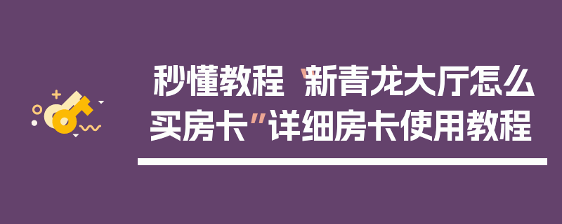 秒懂教程“新青龙大厅怎么买房卡”详细房卡使用教程