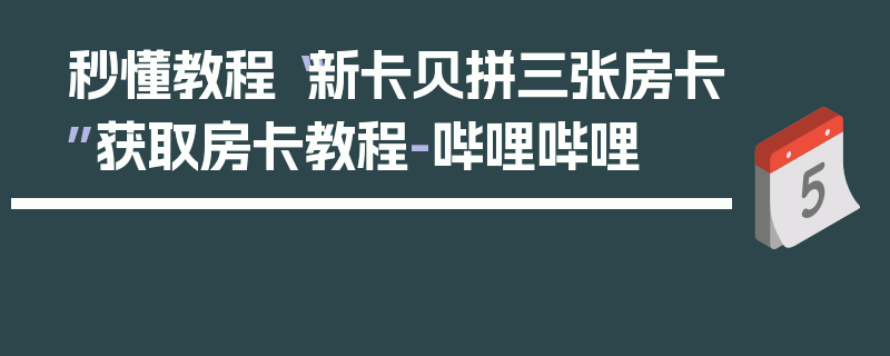 秒懂教程“新卡贝拼三张房卡”获取房卡教程-哔哩哔哩