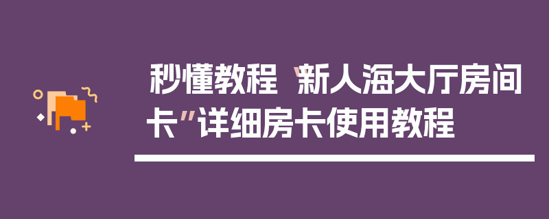 秒懂教程“新人海大厅房间卡”详细房卡使用教程