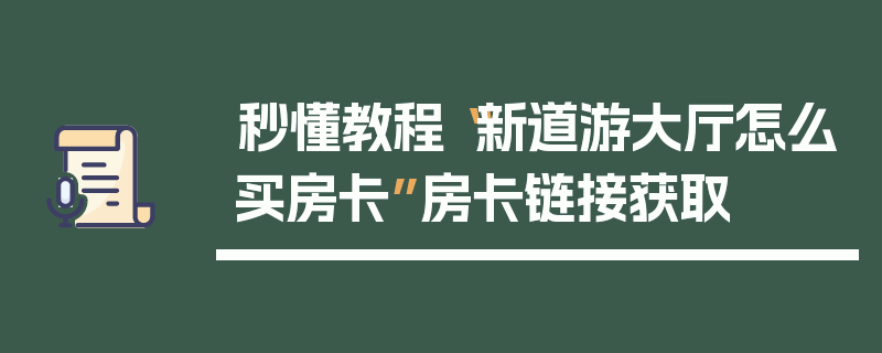 秒懂教程“新道游大厅怎么买房卡”房卡链接获取