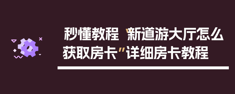 秒懂教程“新道游大厅怎么获取房卡”详细房卡教程