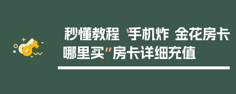 秒懂教程“手机炸 金花房卡哪里买”房卡详细充值