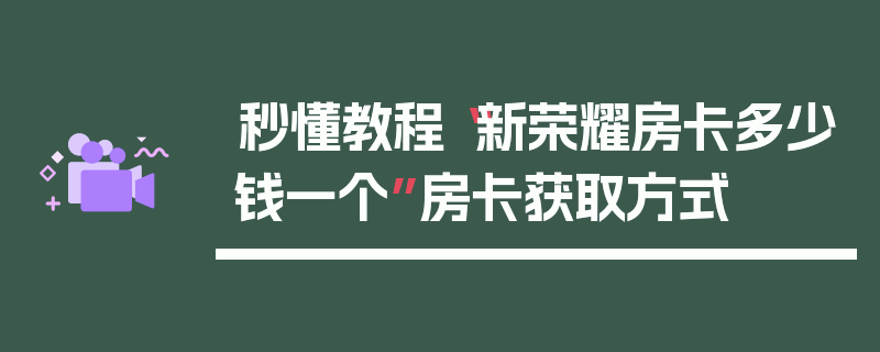 秒懂教程“新荣耀房卡多少钱一个”房卡获取方式