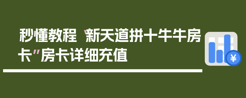 秒懂教程“新天道拼十牛牛房卡”房卡详细充值