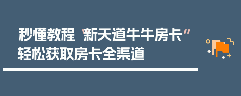 秒懂教程“新天道牛牛房卡”轻松获取房卡全渠道