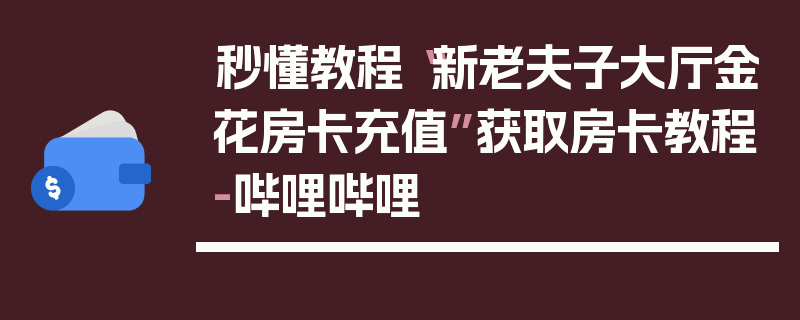 秒懂教程“新老夫子大厅金花房卡充值”获取房卡教程-哔哩哔哩