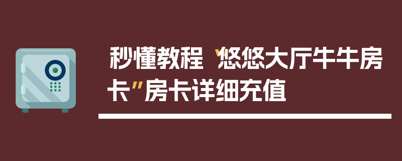 秒懂教程“悠悠大厅牛牛房卡”房卡详细充值
