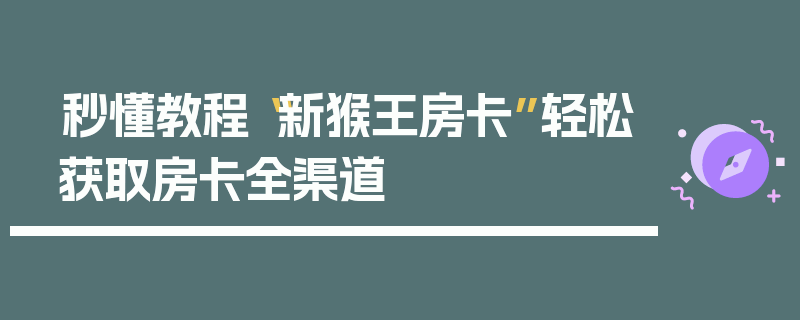 秒懂教程“新猴王房卡”轻松获取房卡全渠道