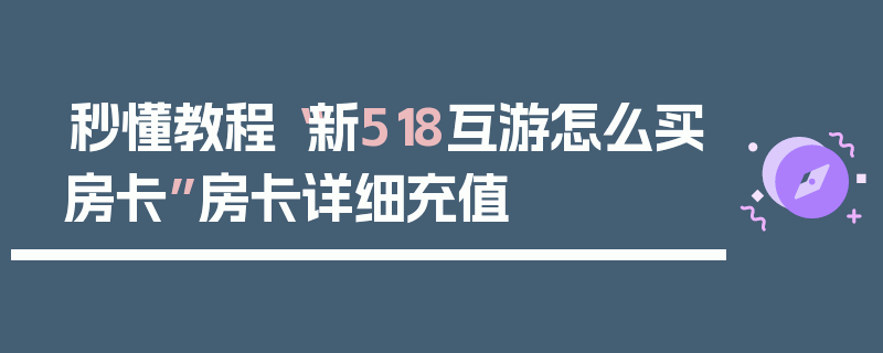秒懂教程“新518互游怎么买房卡”房卡详细充值