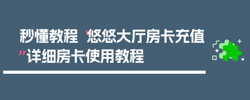 秒懂教程“悠悠大厅房卡充值”详细房卡使用教程